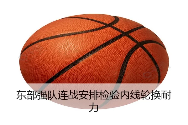 东部强队连战安排检验内线轮换耐力
